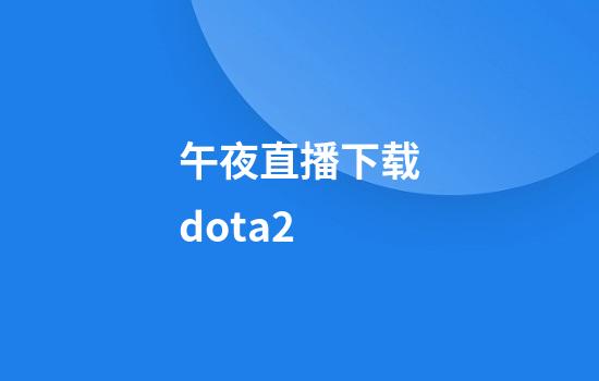 午夜直播下载dota2