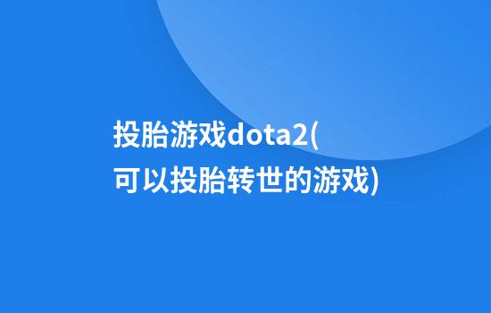 投胎游戏dota2(可以投胎转世的游戏)