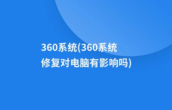 360系统(360系统修复对电脑有影响吗)