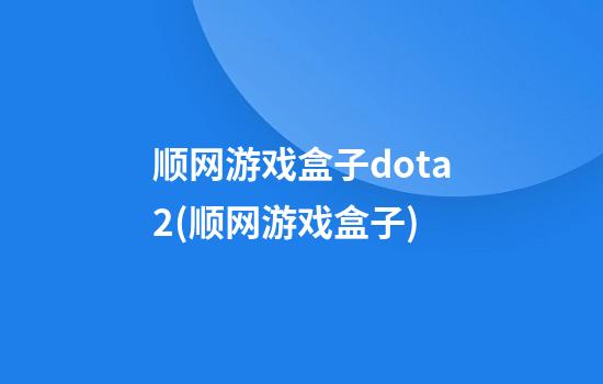 顺网游戏盒子dota2(顺网游戏盒子)