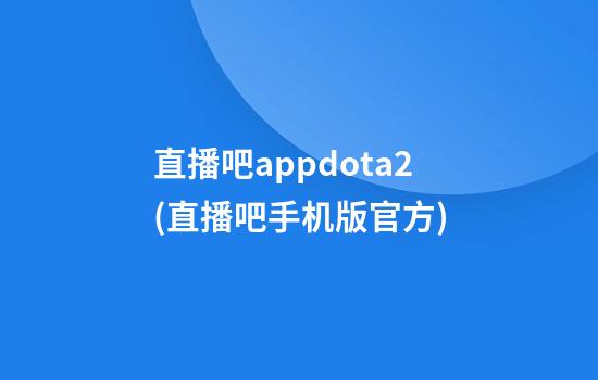 直播吧appdota2(直播吧手机版官方)