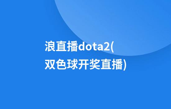 浪直播dota2(双色球开奖直播)