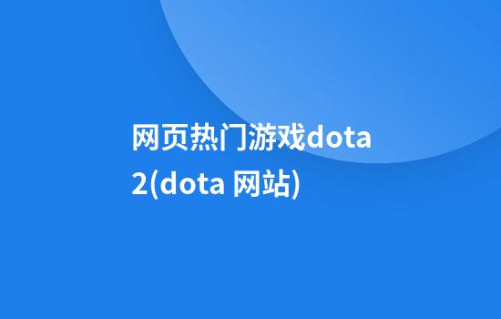 网页热门游戏dota2(dota 网站)