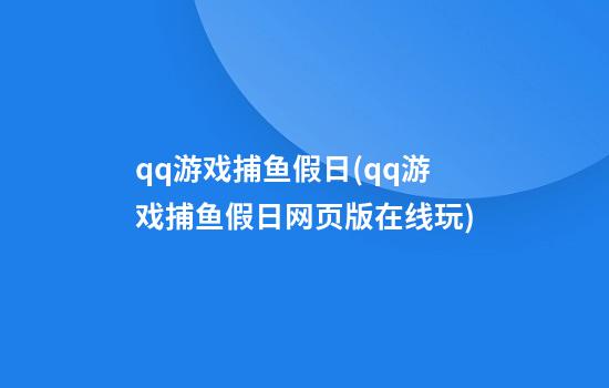 qq游戏捕鱼假日(qq游戏捕鱼假日网页版在线玩)