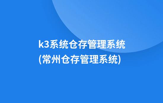 k3系统仓存管理系统(常州仓存管理系统)