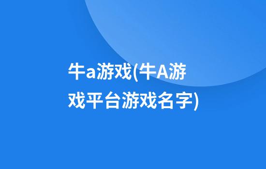 牛a游戏(牛A游戏平台游戏名字)