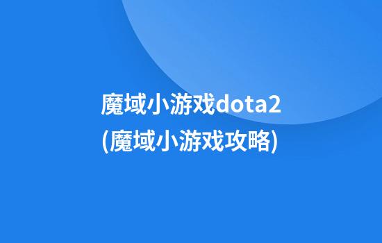 魔域小游戏dota2(魔域小游戏攻略)