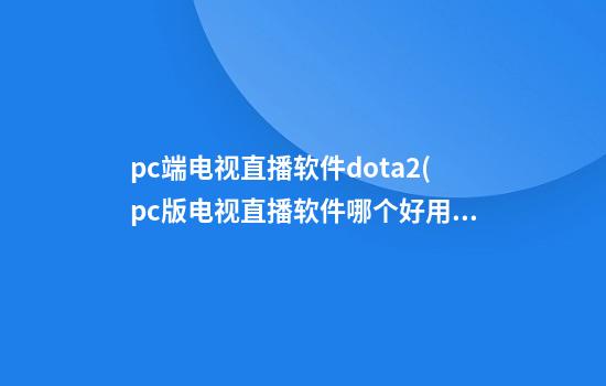 pc端电视直播软件dota2(pc版电视直播软件哪个好用)