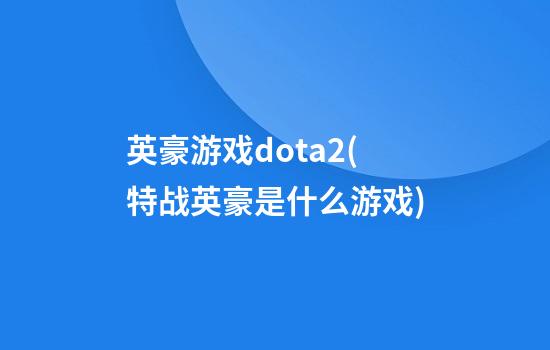 英豪游戏dota2(特战英豪是什么游戏)