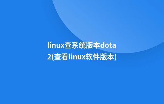 linux查系统版本dota2(查看linux软件版本)