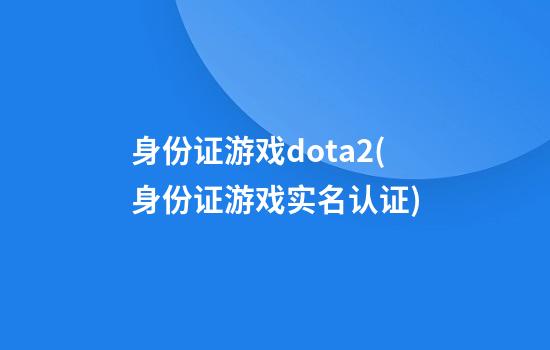 身份证游戏dota2(身份证游戏实名认证)