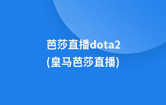 芭莎直播dota2(皇马芭莎直播)