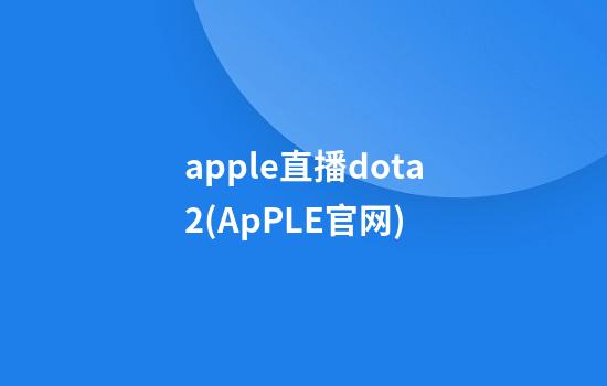 apple直播dota2(ApPLE官网)