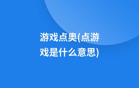 游戏点奥(点游戏是什么意思)