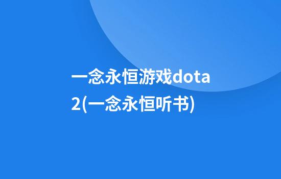 一念永恒游戏dota2(一念永恒听书)