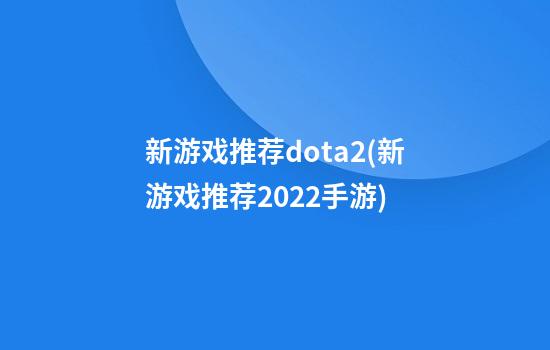 新游戏推荐dota2(新游戏推荐2022手游)