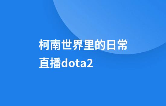 柯南世界里的日常直播dota2