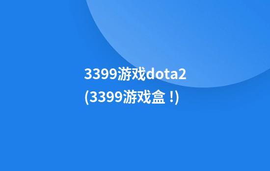 3399游戏dota2(3399游戏盒 !)