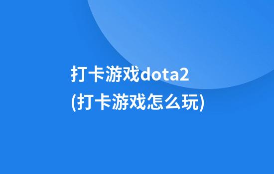 打卡游戏dota2(打卡游戏怎么玩)