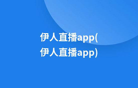 伊人直播app(伊人直播app)