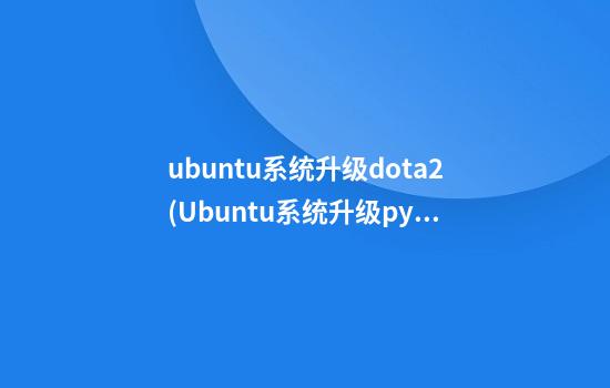 ubuntu系统升级dota2(Ubuntu系统升级python3.10后)