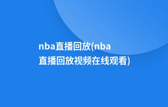 nba直播回放(nba直播回放视频在线观看)