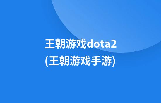 王朝游戏dota2(王朝游戏手游)