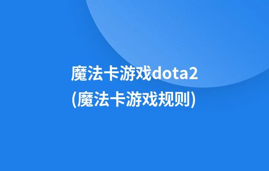 魔法卡游戏dota2(魔法卡游戏规则)