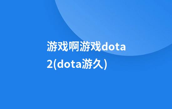 游戏啊游戏dota2(dota游久)