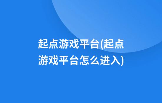 起点游戏平台(起点游戏平台怎么进入)