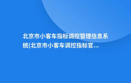 北京市小客车指标调控管理信息系统(北京市小客车调控指标官网)