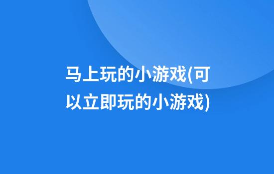 马上玩的小游戏(可以立即玩的小游戏)