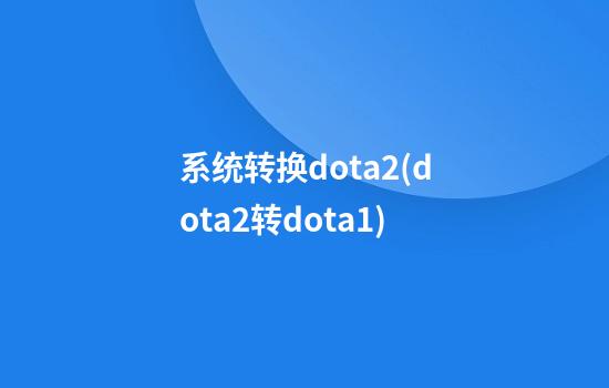 系统转换dota2(dota2转dota1)