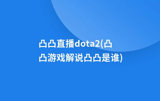 凸凸直播dota2(凸凸游戏解说凸凸是谁)