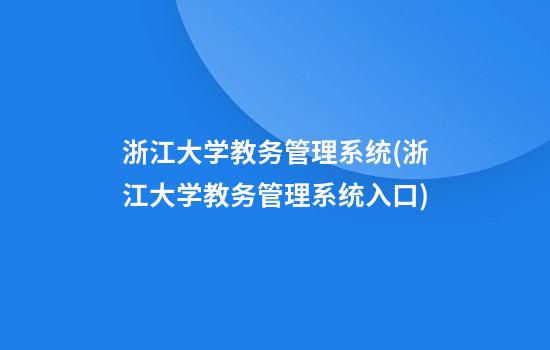 浙江大学教务管理系统(浙江大学教务管理系统入口)