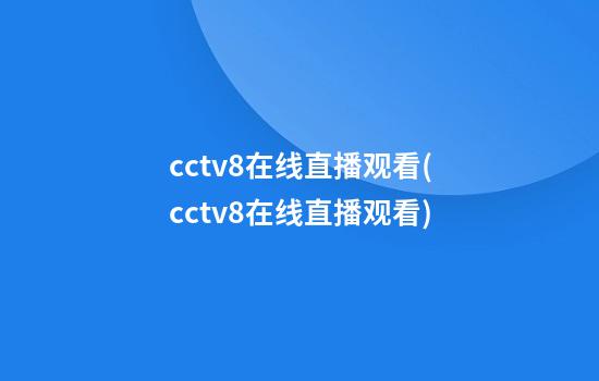 cctv8在线直播观看(cctv8在线直播观看)