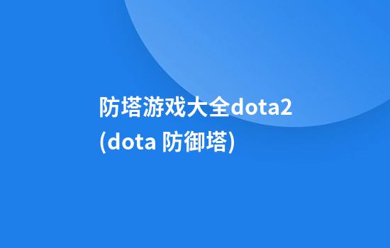 防塔游戏大全dota2(dota 防御塔)