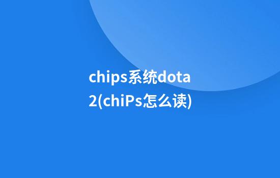 chips系统dota2(chiPs怎么读)