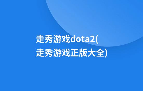 走秀游戏dota2(走秀游戏正版大全)