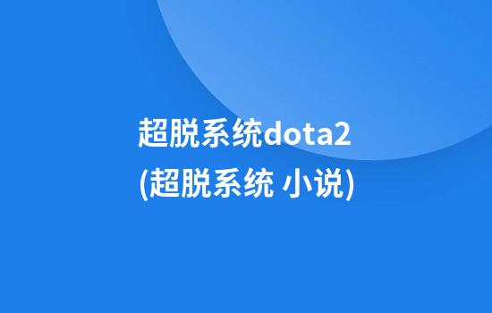 超脱系统dota2(超脱系统 小说)