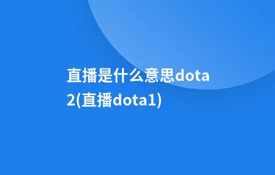 直播是什么意思dota2(直播dota1)