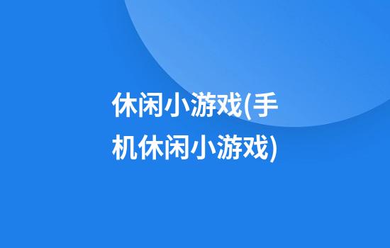 休闲小游戏(手机休闲小游戏)