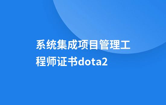 系统集成项目管理工程师证书dota2