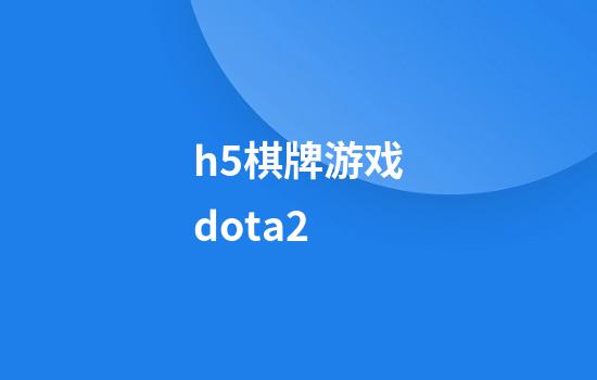 h5棋牌游戏dota2