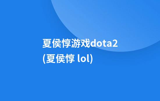 夏侯惇游戏dota2(夏侯惇 lol)