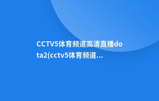 CCTV5体育频道高清直播dota2(cctv5体育频道高清直播免费观看)