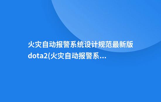 火灾自动报警系统设计规范最新版dota2(火灾自动报警系统设计规范最新版2021)