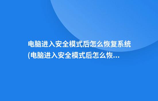 电脑进入安全模式后怎么恢复系统(电脑进入安全模式后怎么恢复出厂设置)