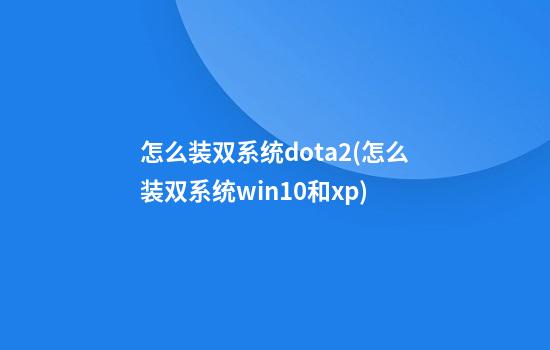 怎么装双系统dota2(怎么装双系统win10和xp)