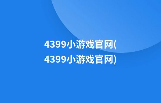 4399小游戏官网(4399小游戏官网)